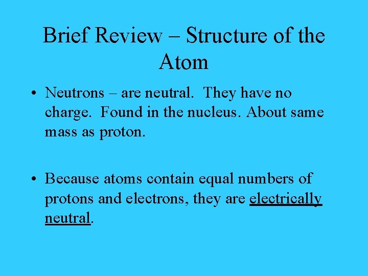 Brief Review – Structure of the Atom • Neutrons – are neutral. They have