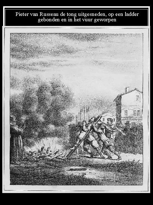 Pieter van Russeau de tong uitgesneden, op een ladder gebonden en in het vuur