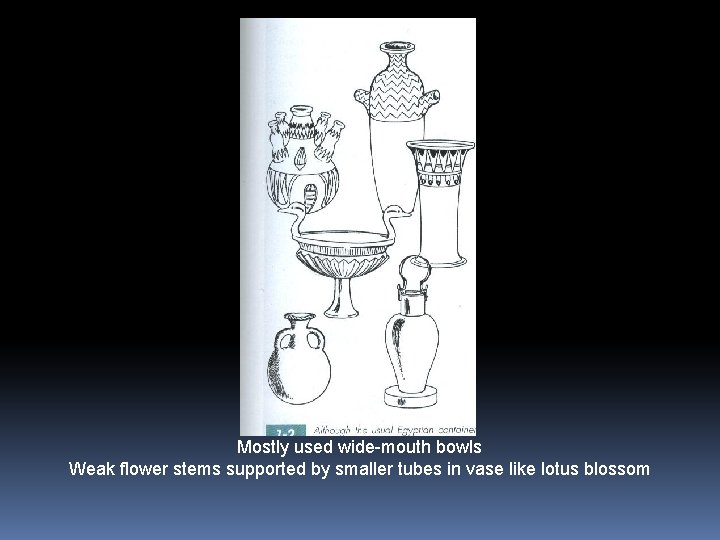 Mostly used wide-mouth bowls Weak flower stems supported by smaller tubes in vase like