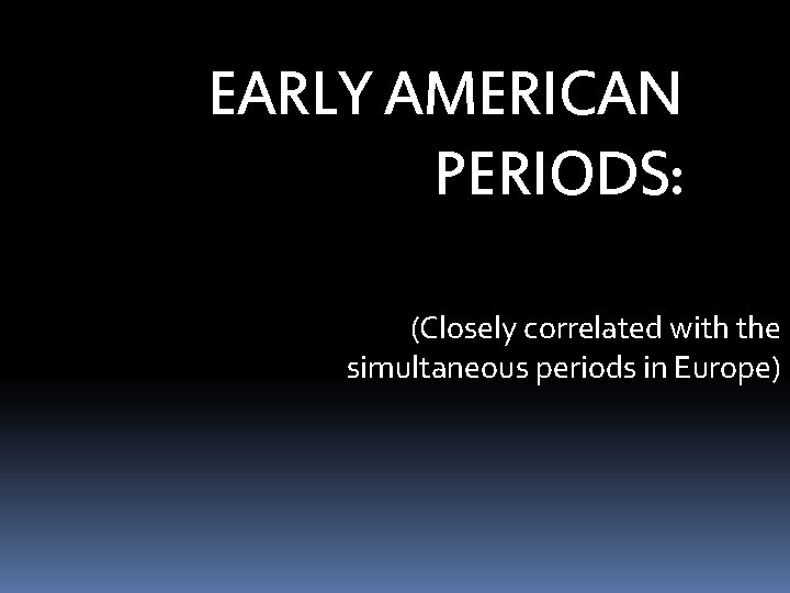 EARLY AMERICAN PERIODS: (Closely correlated with the simultaneous periods in Europe) 