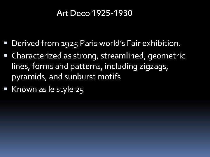 Art Deco 1925 -1930 Derived from 1925 Paris world’s Fair exhibition. Characterized as strong,