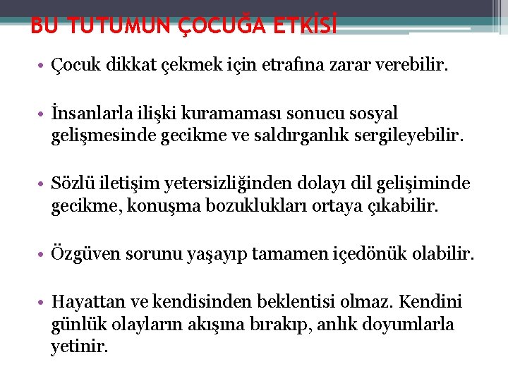 BU TUTUMUN ÇOCUĞA ETKİSİ • Çocuk dikkat çekmek için etrafına zarar verebilir. • İnsanlarla