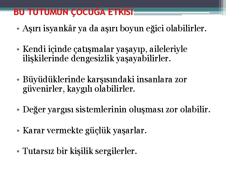 BU TUTUMUN ÇOCUĞA ETKİSİ • Aşırı isyankâr ya da aşırı boyun eğici olabilirler. •