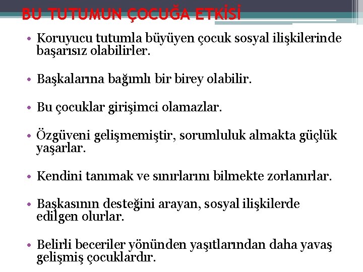 BU TUTUMUN ÇOCUĞA ETKİSİ • Koruyucu tutumla büyüyen çocuk sosyal ilişkilerinde başarısız olabilirler. •