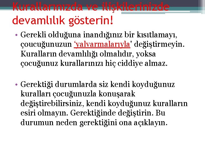 Kurallarınızda ve ilişkilerinizde devamlılık gösterin! • Gerekli olduğuna inandığınız bir kısıtlamayı, çoucuğunuzun ‘yalvarmalarıyla' değiştirmeyin.