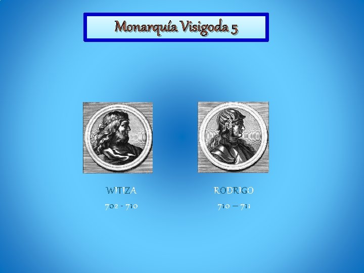 Monarquía Visigoda 5 WITIZA 702 - 710 RODRIGO 710 – 711 