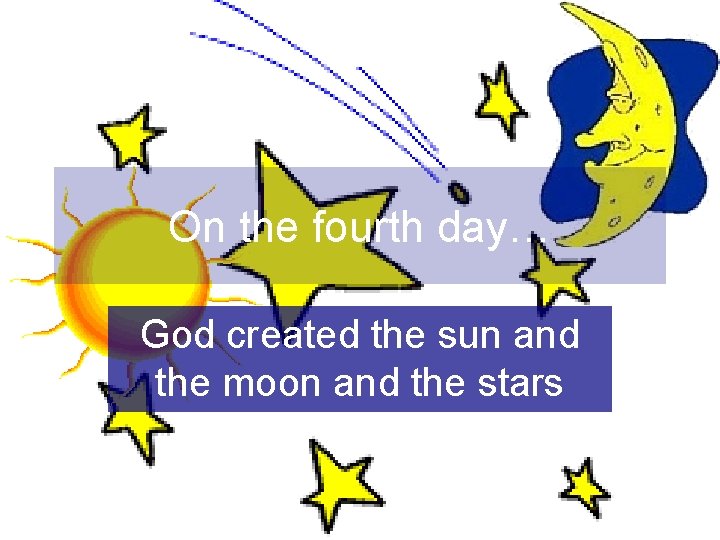 On the fourth day… God created the sun and the moon and the stars