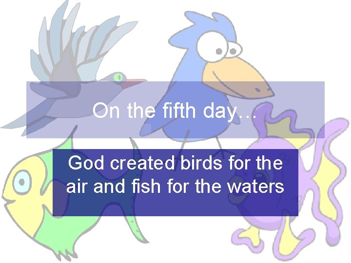 On the fifth day… God created birds for the air and fish for the