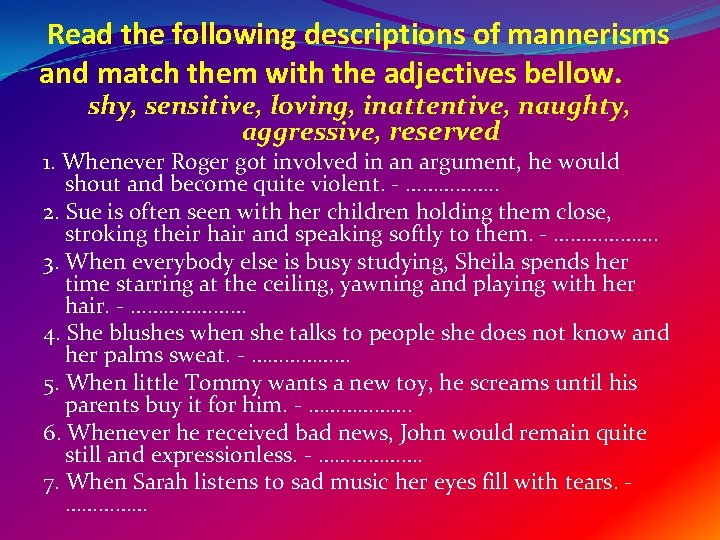 Read the following descriptions of mannerisms and match them with the adjectives bellow. shy,