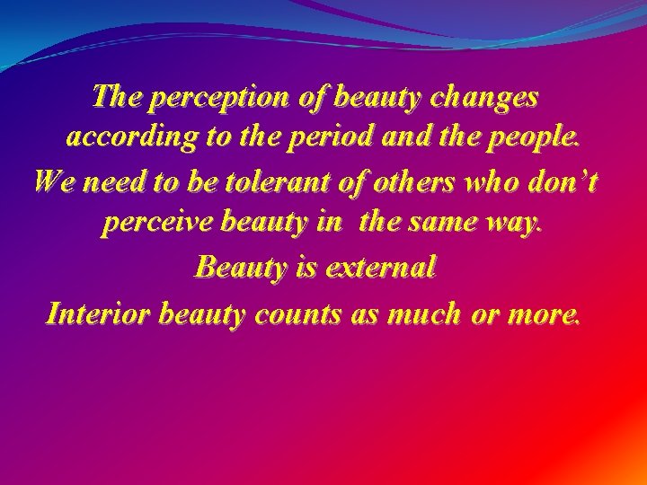 The perception of beauty changes according to the period and the people. We need