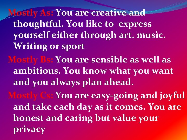 Mostly As: You are creative and thoughtful. You like to express yourself either through