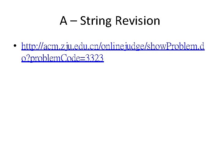 A – String Revision • http: //acm. zju. edu. cn/onlinejudge/show. Problem. d o? problem. A – String Revision • http: //acm. zju. edu. cn/onlinejudge/show. Problem. d o? problem.