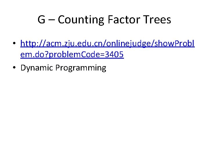 G – Counting Factor Trees • http: //acm. zju. edu. cn/onlinejudge/show. Probl em. do? G – Counting Factor Trees • http: //acm. zju. edu. cn/onlinejudge/show. Probl em. do?