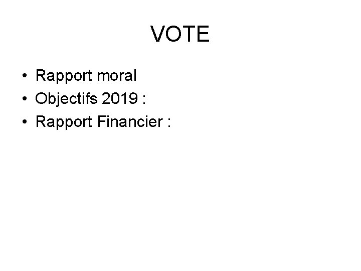 VOTE • Rapport moral • Objectifs 2019 : • Rapport Financier : 