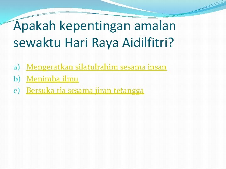 Apakah kepentingan amalan sewaktu Hari Raya Aidilfitri? a) Mengeratkan silatulrahim sesama insan b) Menimba