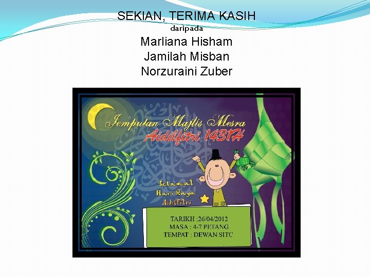 SEKIAN, TERIMA KASIH daripada Marliana Hisham Jamilah Misban Norzuraini Zuber 