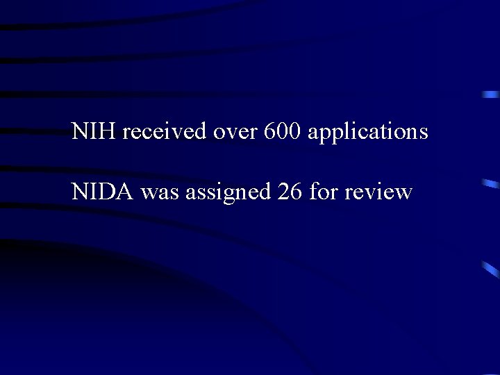 NIH received over 600 applications NIDA was assigned 26 for review 