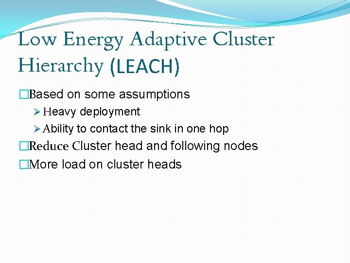 Low Energy Adaptive Cluster Hierarchy (LEACH) �Based on some assumptions Ø Heavy deployment Ø