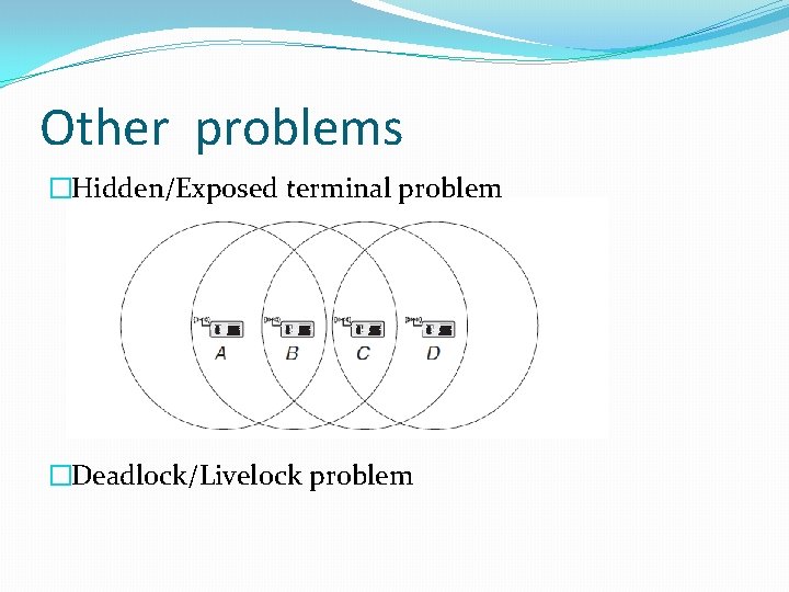 Other problems �Hidden/Exposed terminal problem �Deadlock/Livelock problem 