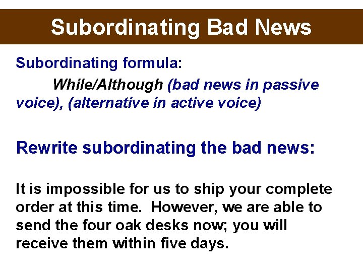 Subordinating Bad News Subordinating formula: While/Although (bad news in passive voice), (alternative in active
