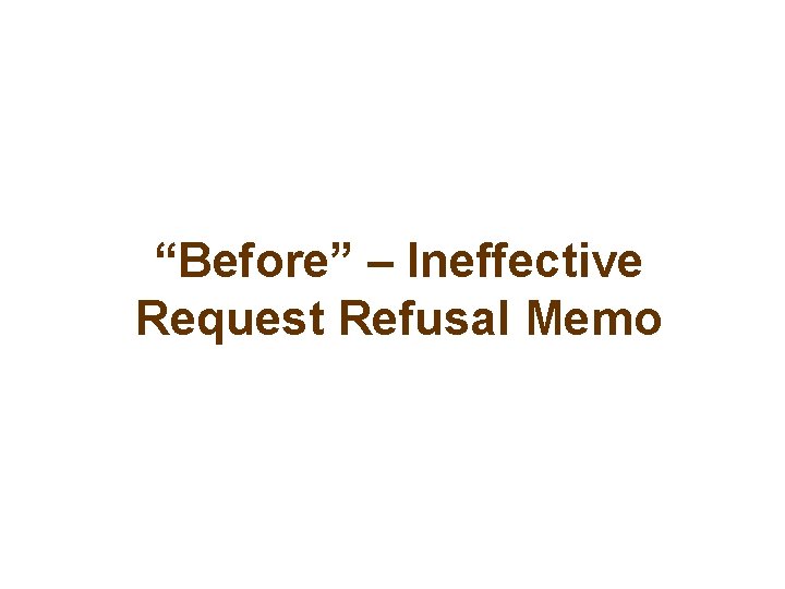 “Before” – Ineffective Request Refusal Memo 