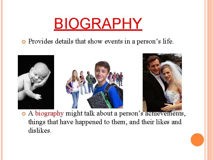 BIOGRAPHY Provides details that show events in a person’s life. A biography might talk