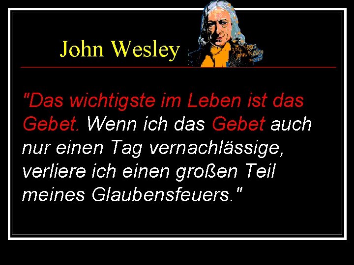 John Wesley "Das wichtigste im Leben ist das Gebet. Wenn ich das Gebet auch