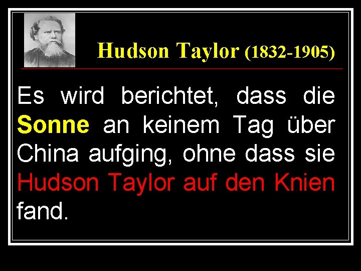 Hudson Taylor (1832 -1905) Es wird berichtet, dass die Sonne an keinem Tag über