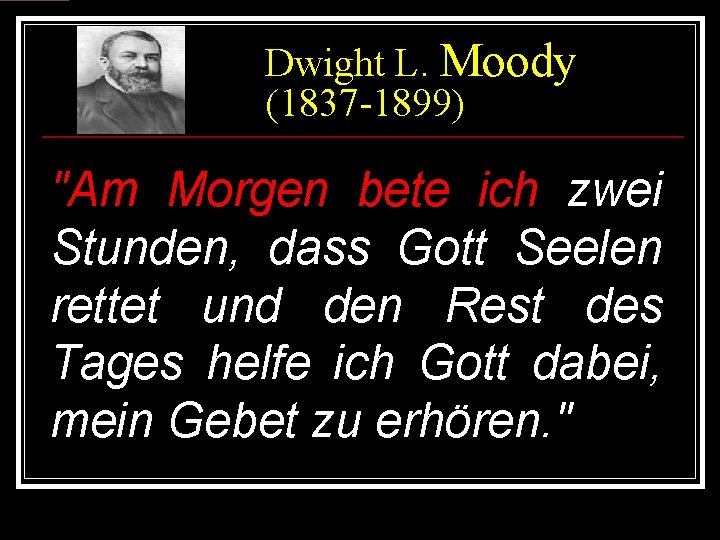 Dwight L. Moody (1837 -1899) "Am Morgen bete ich zwei Stunden, dass Gott Seelen