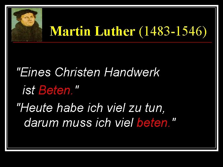 Martin Luther (1483 -1546) "Eines Christen Handwerk ist Beten. " "Heute habe ich viel