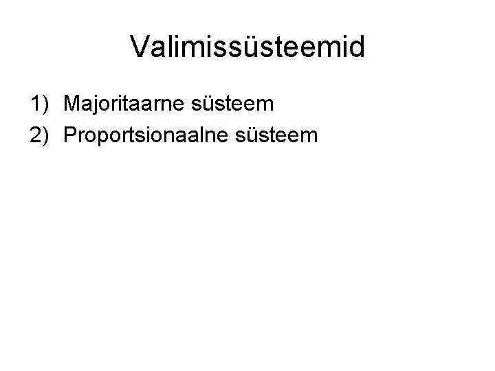 Valimissüsteemid 1) Majoritaarne süsteem 2) Proportsionaalne süsteem 