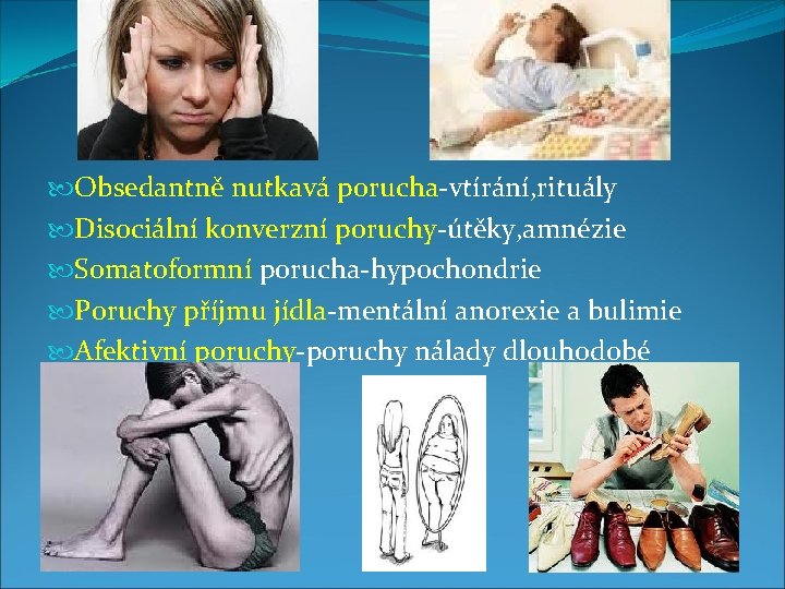  Obsedantně nutkavá porucha-vtírání, rituály Disociální konverzní poruchy-útěky, amnézie Somatoformní porucha-hypochondrie Poruchy příjmu jídla-mentální