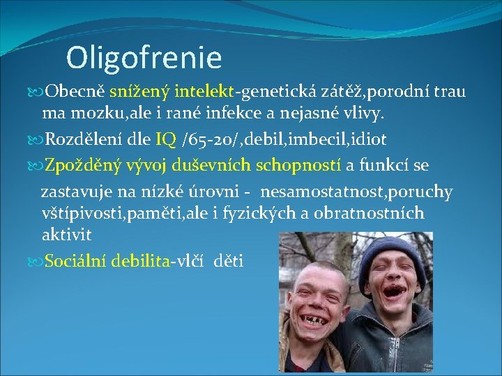 Oligofrenie Obecně snížený intelekt-genetická zátěž, porodní trau ma mozku, ale i rané infekce a