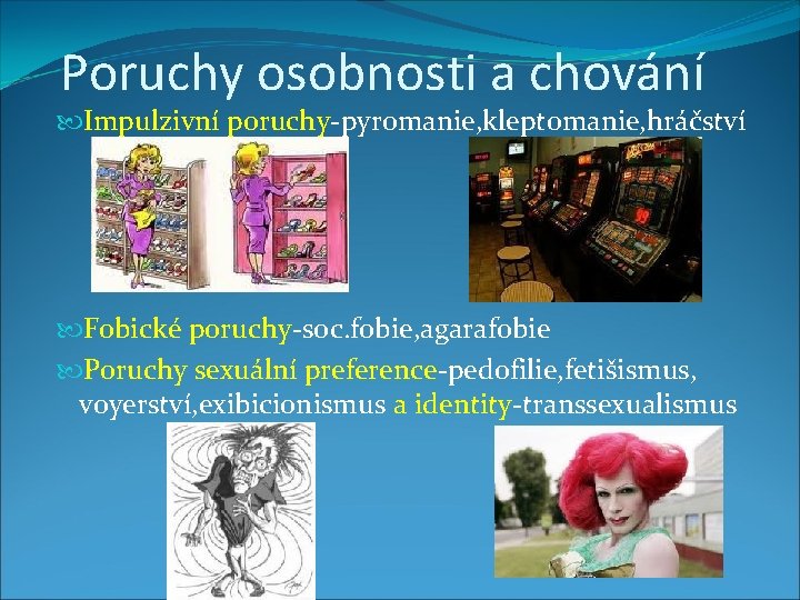 Poruchy osobnosti a chování Impulzivní poruchy-pyromanie, kleptomanie, hráčství Fobické poruchy-soc. fobie, agarafobie Poruchy sexuální