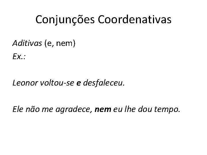 Conjunções Coordenativas Aditivas (e, nem) Ex. : Leonor voltou-se e desfaleceu. Ele não me