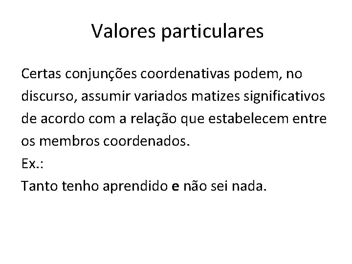 Valores particulares Certas conjunções coordenativas podem, no discurso, assumir variados matizes significativos de acordo