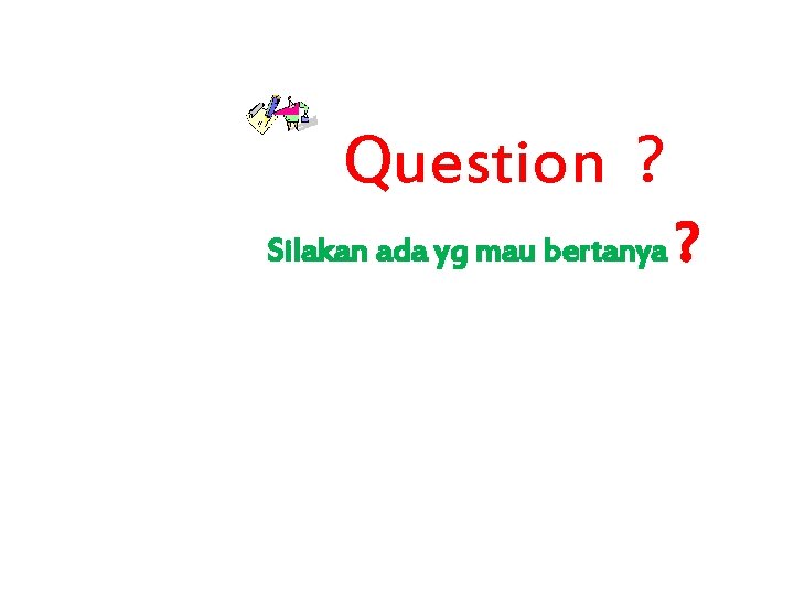 Question ? Silakan ada yg mau bertanya ? 