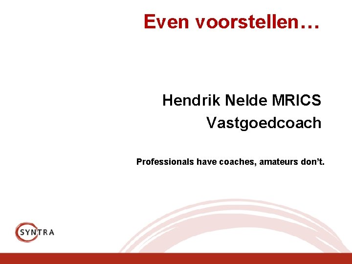 Even voorstellen… Hendrik Nelde MRICS Vastgoedcoach Professionals have coaches, amateurs don’t. 
