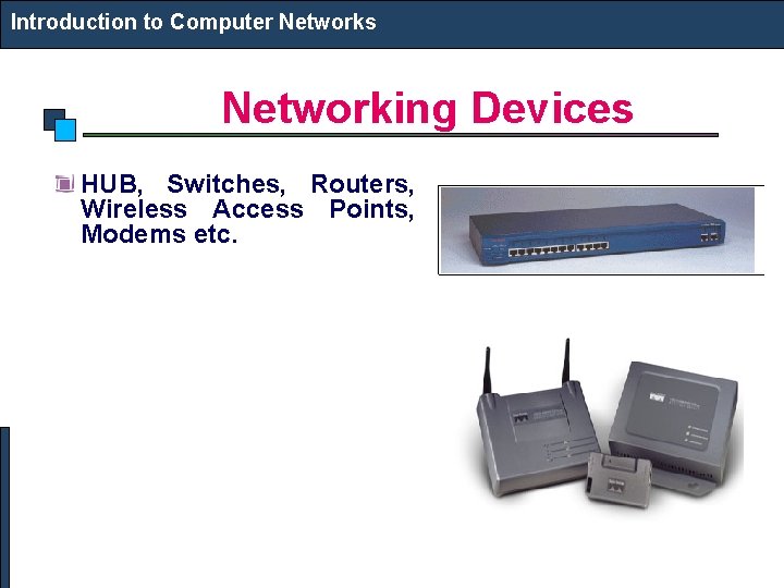 Introduction to Computer Networks Networking Devices HUB, Switches, Routers, Wireless Access Points, Modems etc. Introduction to Computer Networks Networking Devices HUB, Switches, Routers, Wireless Access Points, Modems etc.