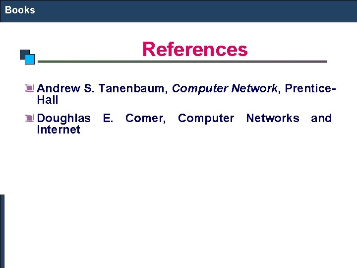 Books References Andrew S. Tanenbaum, Computer Network, Prentice. Hall Doughlas E. Comer, Computer Networks Books References Andrew S. Tanenbaum, Computer Network, Prentice. Hall Doughlas E. Comer, Computer Networks