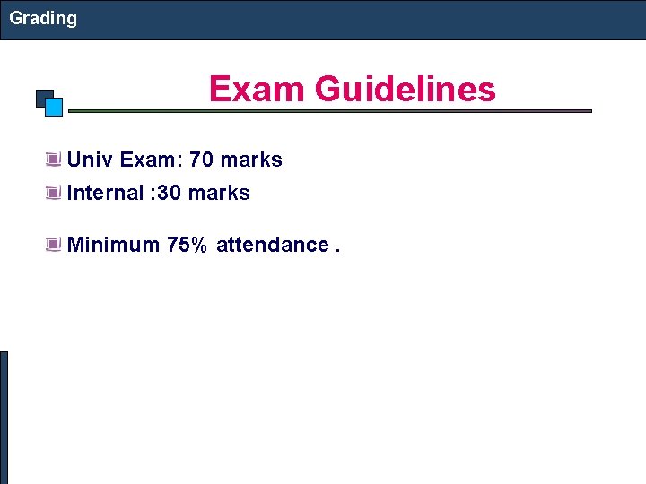 Grading Exam Guidelines Univ Exam: 70 marks Internal : 30 marks Minimum 75% attendance. Grading Exam Guidelines Univ Exam: 70 marks Internal : 30 marks Minimum 75% attendance.