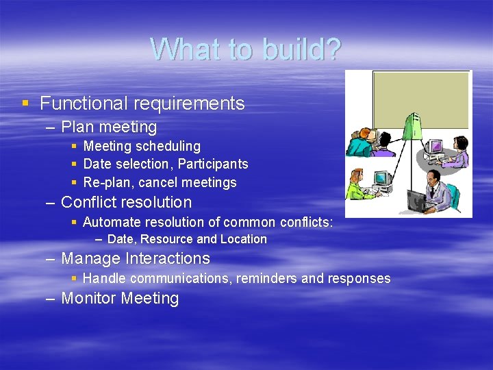 What to build? § Functional requirements – Plan meeting § § § Meeting scheduling
