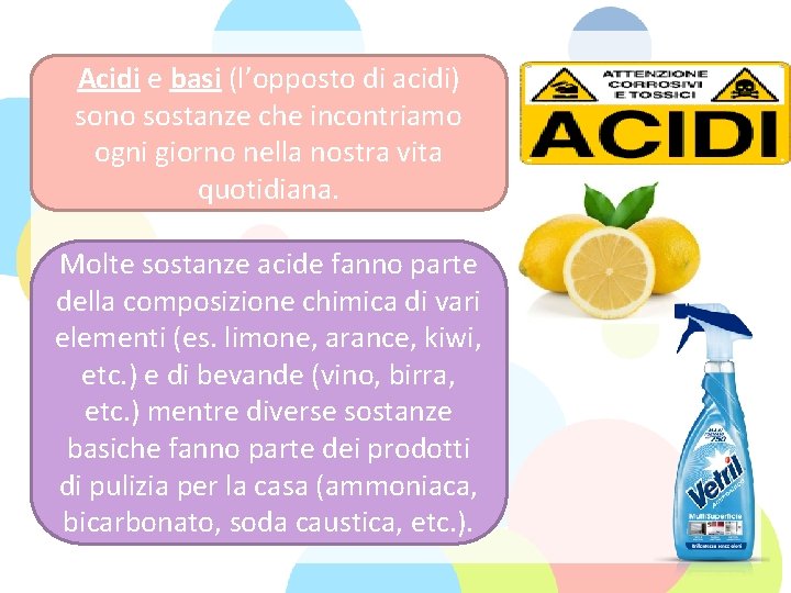 Acidi e basi (l’opposto di acidi) sono sostanze che incontriamo ogni giorno nella nostra