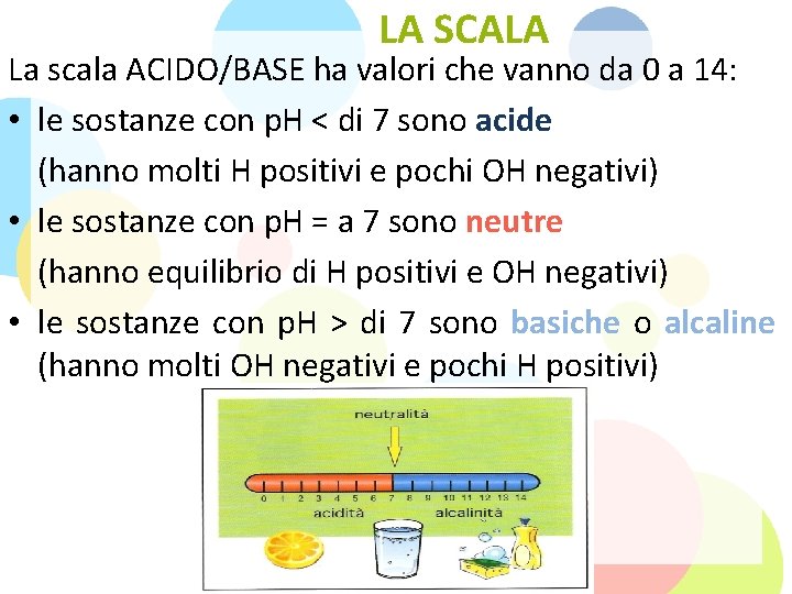 LA SCALA La scala ACIDO/BASE ha valori che vanno da 0 a 14: •