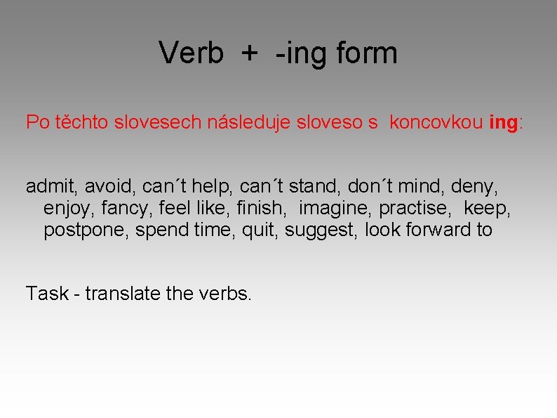 Verb + -ing form Po těchto slovesech následuje sloveso s koncovkou ing: admit, avoid,