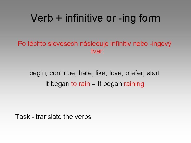 Verb + infinitive or -ing form Po těchto slovesech následuje infinitiv nebo -ingový tvar: