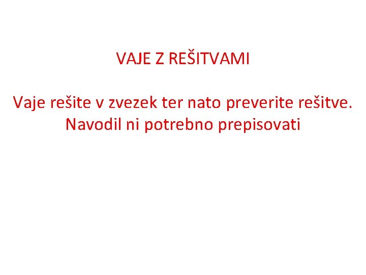 VAJE Z REŠITVAMI Vaje rešite v zvezek ter nato preverite rešitve. Navodil ni potrebno