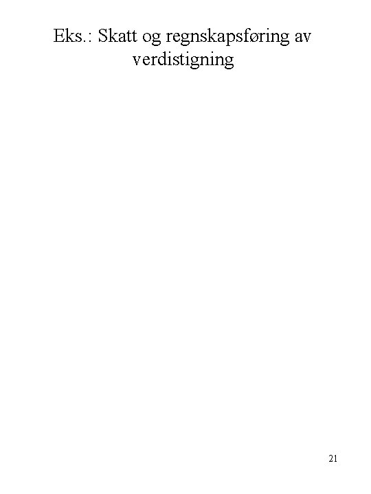 Eks. : Skatt og regnskapsføring av verdistigning 21 
