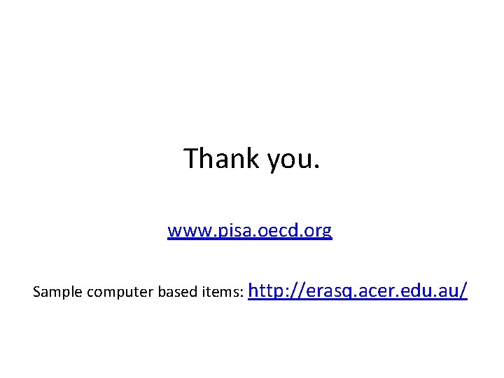 Thank you. www. pisa. oecd. org Sample computer based items: http: //erasq. acer. edu.