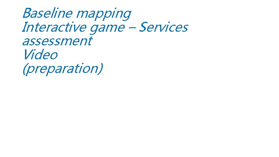 Baseline mapping Interactive game – Services assessment Video (preparation) 